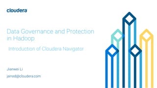 1© 2014 Cloudera, Inc. All rights reserved.
Data Governance and Protection
in Hadoop
Jianwei Li
jarred@cloudera.com
Introduction of Cloudera Navigator
 
