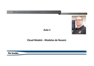 Tio Inaldo
Microsoft Azure Fundamentals
Exame AZ-900
Cloud Models - Modelos de Nuvem
Aula 1
 