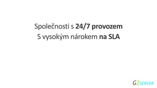 Společnosti s 24/7 provozem
S vysokým nárokem na SLA
 