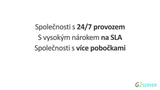 Společnosti s 24/7 provozem
S vysokým nárokem na SLA
Společnosti s více pobočkami
 