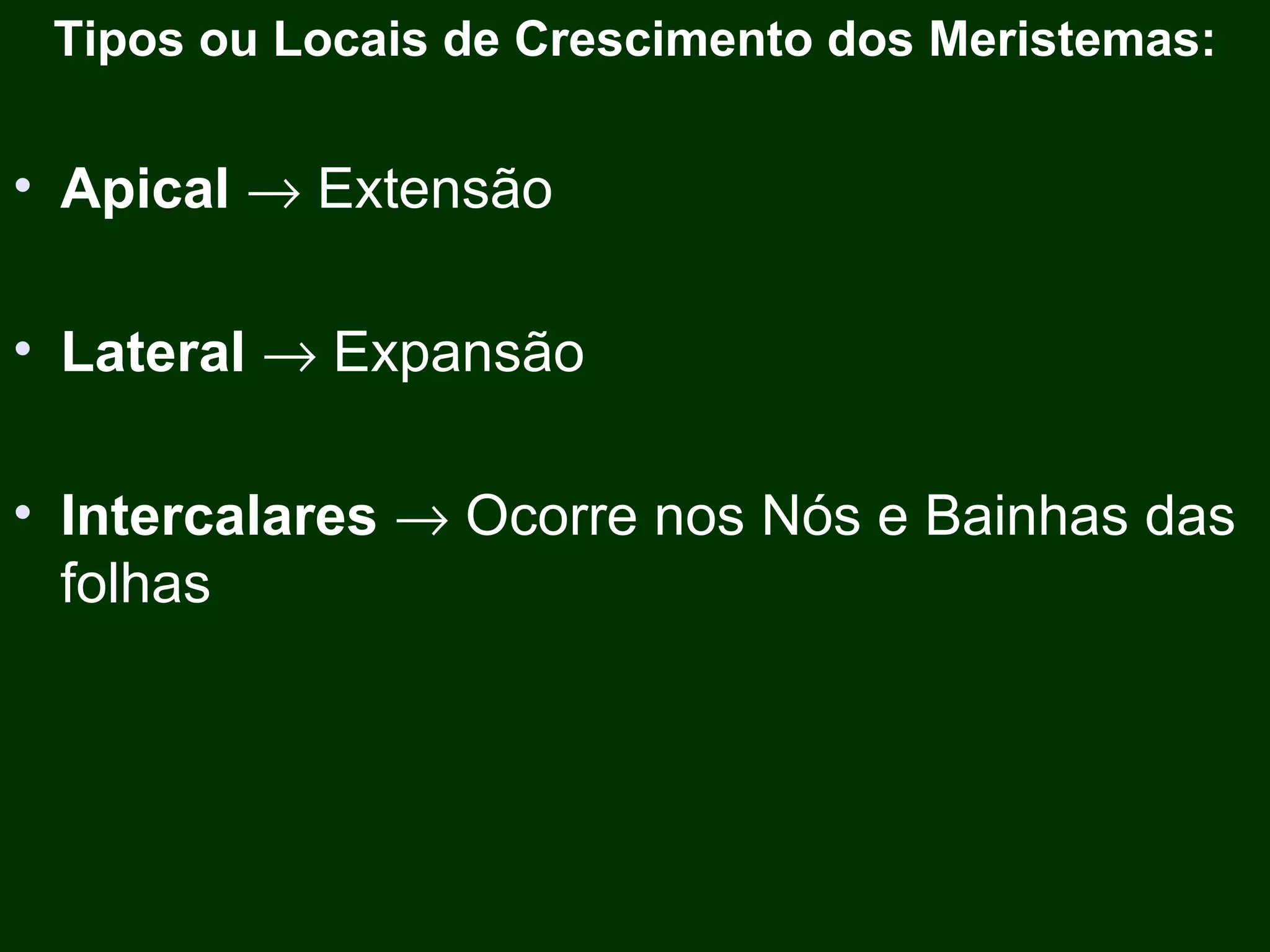 Tipos ou Locais de Crescimento dos Meristemas: Apical    Extensão Lateral    Expansão Intercalares    Ocorre nos Nós e Bainhas das folhas 
