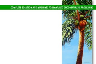 COMPLETE SOLUTION AND MACHINES FOR MATURED COCONUT HUSK PROCESSING
 