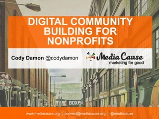 www.mediacause.org | connect@mediacause.org | @mediacause
DIGITAL COMMUNITY
BUILDING FOR
NONPROFITS
Cody Damon @codydamon
 