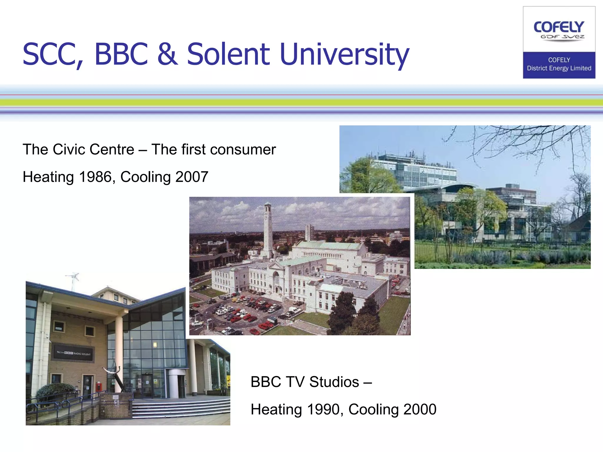 BBC TV Studios – Heating 1990, Cooling 2000 The Civic Centre – The first consumer Heating 1986, Cooling 2007 SCC, BBC & Solent University 