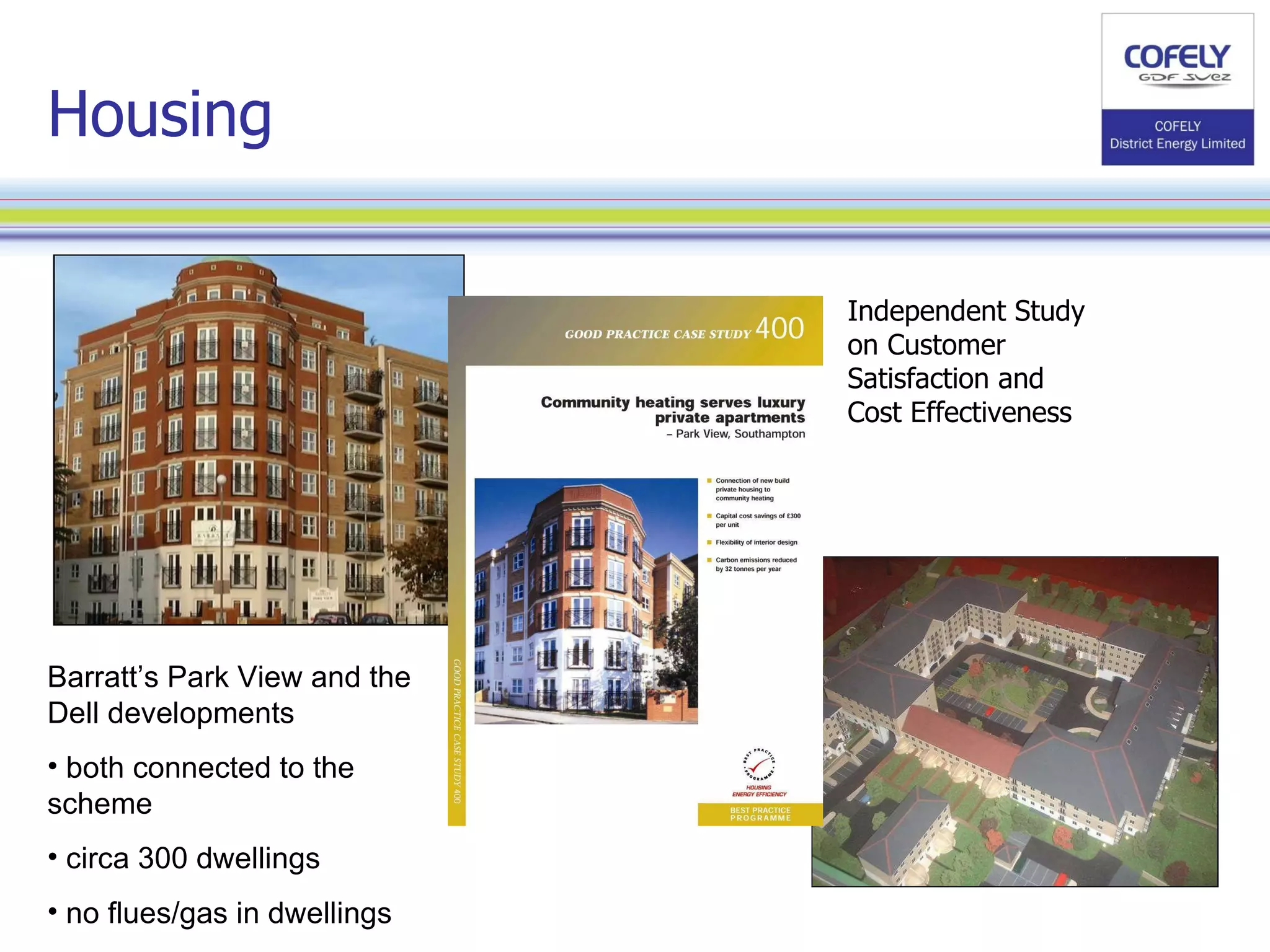Barratt’s Park View and the Dell developments both connected to the scheme circa 300 dwellings no flues/gas in dwellings Housing Independent Study on Customer Satisfaction and Cost Effectiveness 