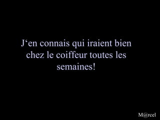 J‘en connais qui iraient bien
 chez le coiffeur toutes les
         semaines!



                                M@rcel
 