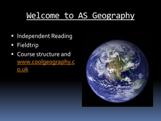 Welcome to AS Geography Independent Reading Fieldtrip Course structure and www.coolgeography.co.uk 