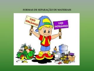 FORMAS DE SEPARAÇÃO DE MATERIAIS
 
