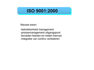 ISO 9001:2000  Nieuwe eisen: -betrokkenheid management -procesmanagement uitgangspunt  -tevreden klanten en meten hiervan -integratie van continu verbeteren 