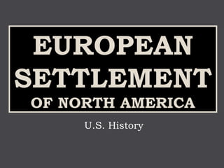 EUROPEAN
SETTLEMENT
OF NORTH AMERICA
     U.S. History
 