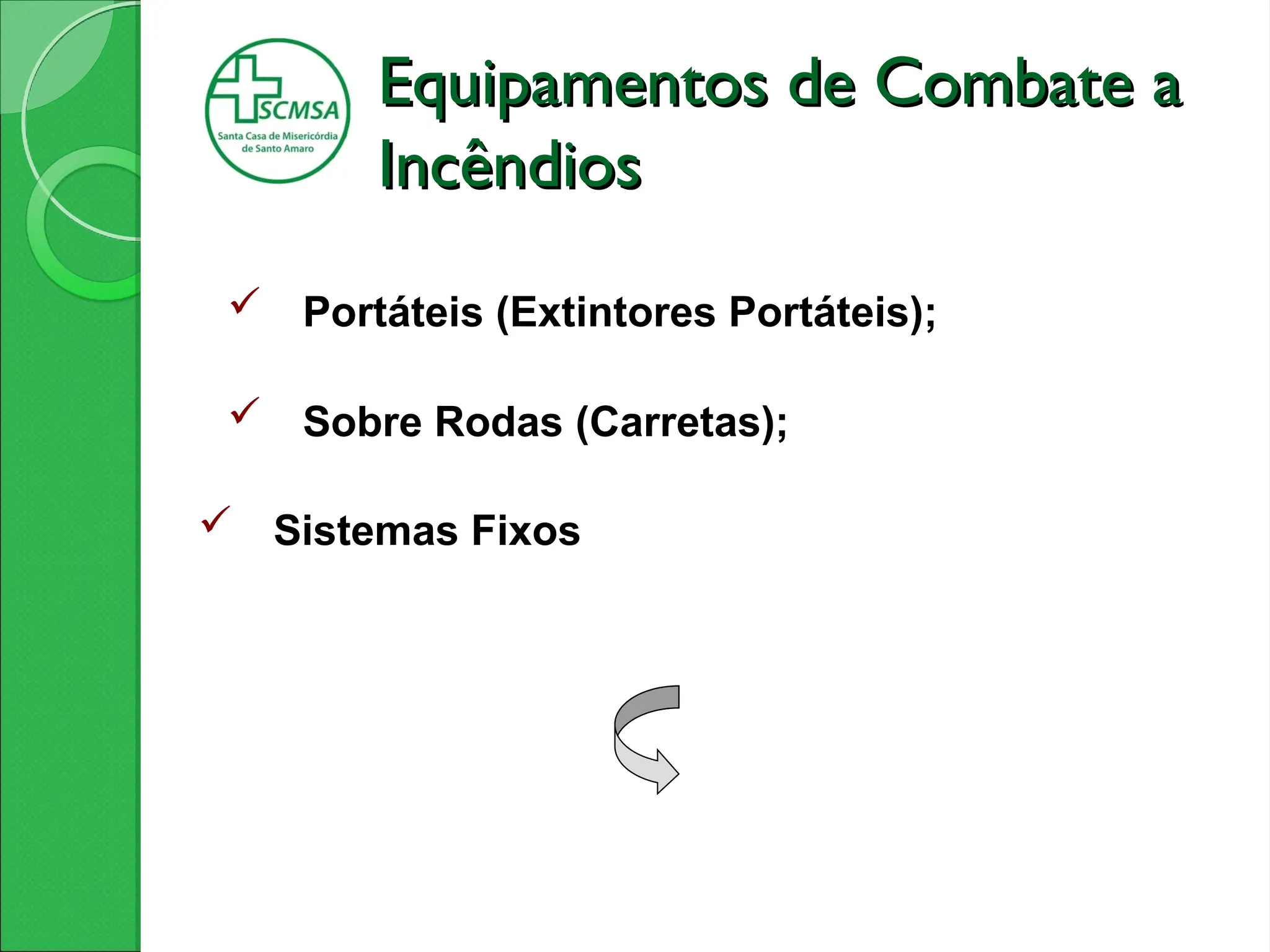 Equipamentos de Combate a
Equipamentos de Combate a
Incêndios
Incêndios
 Portáteis (Extintores Portáteis);
 Sobre Rodas (Carretas);
 Sistemas Fixos
 