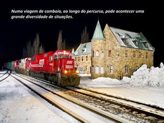 Numa viagem de comboio, ao longo do percurso, pode acontecer umaNuma viagem de comboio, ao longo do percurso, pode acontecer uma
grande diversidade de situações.grande diversidade de situações.
 