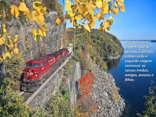 Mas durante aMas durante a
viagem, outrasviagem, outras
pessoas especiaispessoas especiais
embarcarão eembarcarão e
seguirão viagemseguirão viagem
connosco: osconnosco: os
nossos irmãos,nossos irmãos,
amigos, amores eamigos, amores e
filhos.filhos.
 