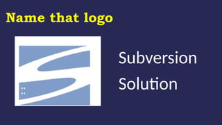 Name that logo
Subversion
Solution
 