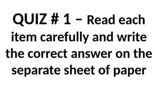 QUIZ # 1 – Read each
item carefully and write
the correct answer on the
separate sheet of paper
 