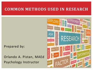Prepared by:
Orlando A. Pistan, MAEd
Psychology Instructor
COMMON METHODS USED IN RESEARCH
 