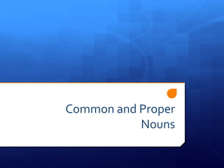 Common and Proper
Nouns
 