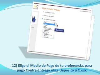 12) Elige el Medio de Pago de tu preferencia, para
   pago Contra-Entrega elige Deposito u Oxxo.
 