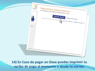 14) En Caso de pagar en Oxxo puedes imprimir tu
 recibo de pago al momento o desde tu correo.
 