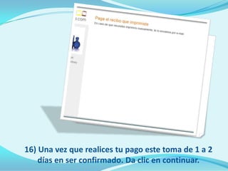 16) Una vez que realices tu pago este toma de 1 a 2
    días en ser confirmado. Da clic en continuar.
 