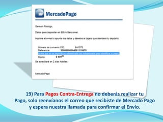 19) Para Pagos Contra-Entrega no deberás realizar tu
Pago, solo reenvíanos el correo que recibiste de Mercado Pago
       y espera nuestra llamada para confirmar el Envío.
 
