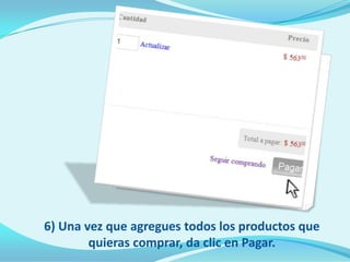6) Una vez que agregues todos los productos que
        quieras comprar, da clic en Pagar.
 