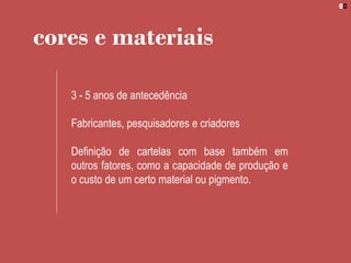 cores e materiais
3 - 5 anos de antecedência
Fabricantes, pesquisadores e criadores
Definição de cartelas com base também em
outros fatores, como a capacidade de produção e
o custo de um certo material ou pigmento.
 