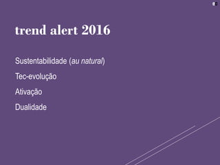 Sustentabilidade (au natural)
Tec-evolução
Ativação
Dualidade
trend alert 2016
 
