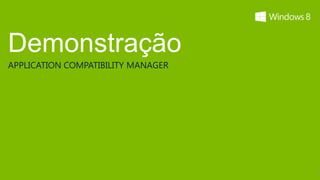 Demonstração
APPLICATION COMPATIBILITY MANAGER




                                    13
 