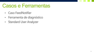 Casos e Ferramentas
• Caso FeedNotifier
• Ferramenta de diagnóstico
• Standard User Analyzer




                              16
 