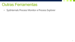 Outras Ferramentas
• SysInternals Process Monitor e Process Explorer




                                                    20
 