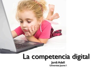 La competencia digital
          Jordi Adell
        Universitat Jaume I
 