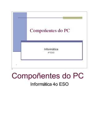 1




Compoñentes do PC
    Informática 4o ESO
 