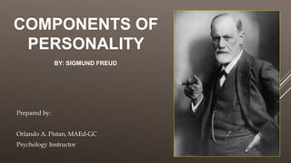 COMPONENTS OF
PERSONALITY
Prepared by:
Orlando A. Pistan, MAEd-GC
Psychology Instructor
BY: SIGMUND FREUD
 
