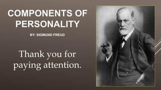 COMPONENTS OF
PERSONALITY
Thank you for
paying attention.
BY: SIGMUND FREUD
 