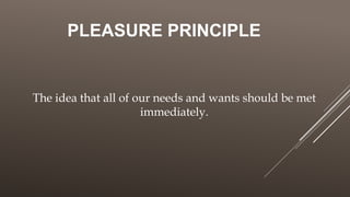 PLEASURE PRINCIPLE
The idea that all of our needs and wants should be met
immediately.
 