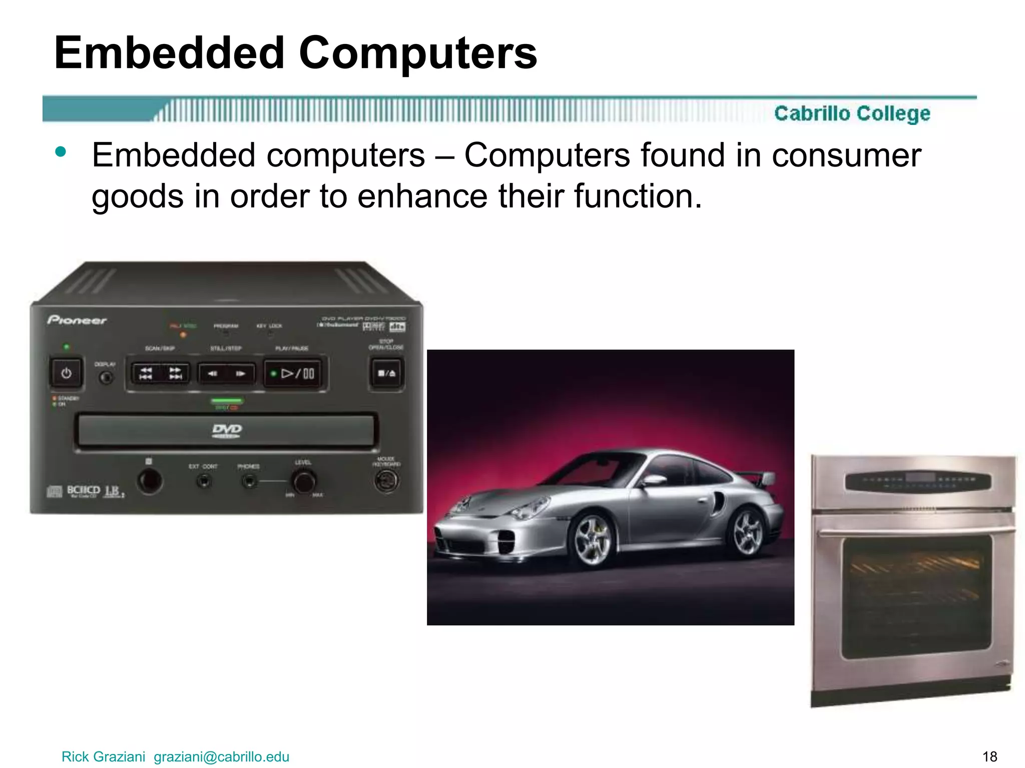 Rick Graziani graziani@cabrillo.edu 18
Embedded Computers
• Embedded computers – Computers found in consumer
goods in order to enhance their function.
 