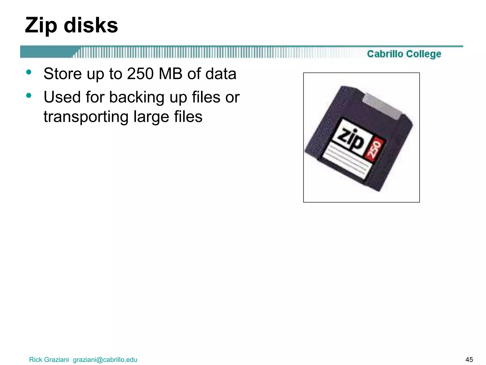 Rick Graziani graziani@cabrillo.edu 45
Zip disks
• Store up to 250 MB of data
• Used for backing up files or
transporting large files
 
