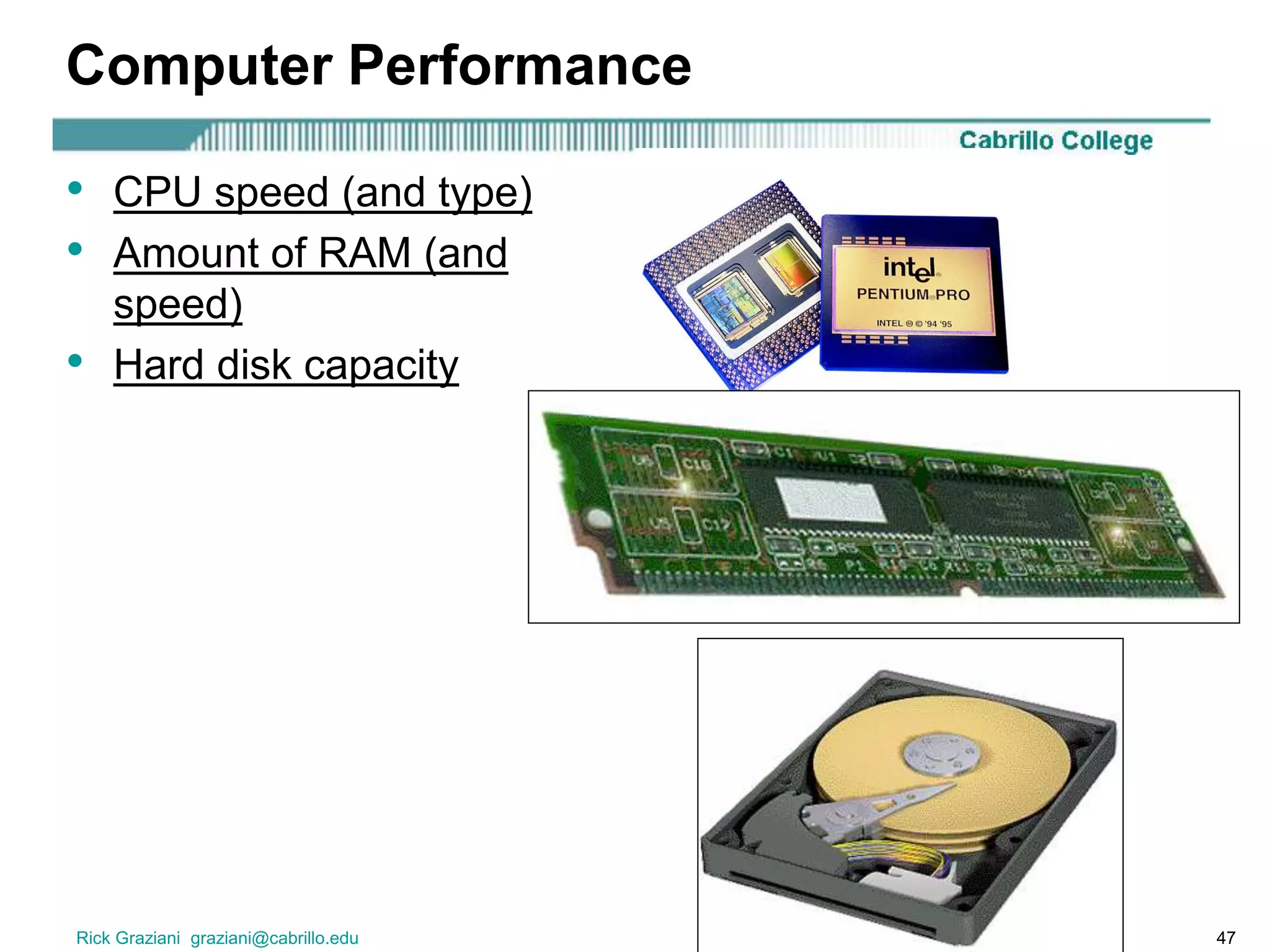 Rick Graziani graziani@cabrillo.edu 47
Computer Performance
• CPU speed (and type)
• Amount of RAM (and
speed)
• Hard disk capacity
 