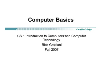 Computer Basics
CS 1 Introduction to Computers and Computer
Technology
Rick Graziani
Fall 2007
 