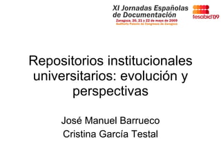Repositorios institucionales universitarios: evolución y perspectivas José Manuel Barrueco Cristina García Testal 