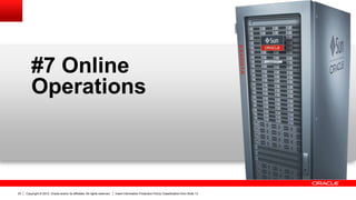 Copyright © 2012, Oracle and/or its affiliates. All rights reserved. Insert Information Protection Policy Classification from Slide 1323
#7 Online
Operations
 