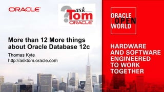More than 12 More things
about Oracle Database 12c
Thomas Kyte
http://asktom.oracle.com
 