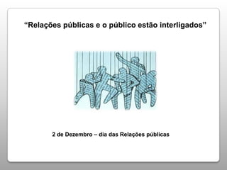 “Relações públicas e o público estão interligados”
2 de Dezembro – dia das Relações públicas
 