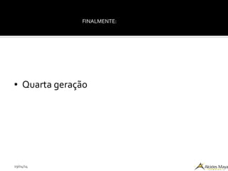 29/04/14
FINALMENTE:
● Quarta geração
 