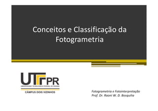 Conceitos e Classificação da
Fotogrametria
Fotogrametria e Fotointerpretação
Prof. Dr. Raoni W. D. Bosquilia
 