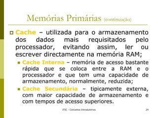 Memórias Primárias (continuação)
 Cache – utilizada para o armazenamento
dos dados mais requisitados pelo
processador, ev...
