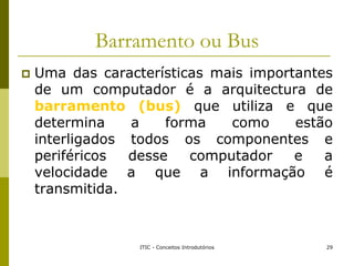Barramento ou Bus
 Uma das características mais importantes
de um computador é a arquitectura de
barramento (bus) que uti...