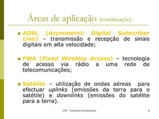 Áreas de aplicação (continuação)
 ADSL (Asymmetric Digital Subscriber
Line) – transmissão e recepção de sinais
digitais e...