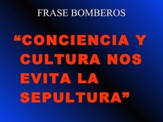 FRASE BOMBEROS “ CONCIENCIA Y CULTURA NOS EVITA LA SEPULTURA” 